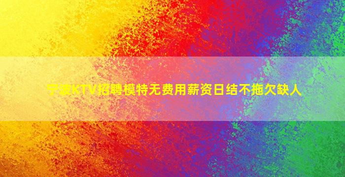 宁波KTV招聘模特无费用薪资日结不拖欠缺人