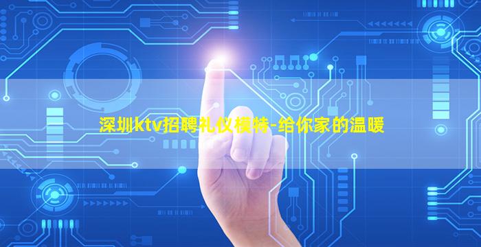 深圳ktv招聘礼仪模特-给你家的温暖